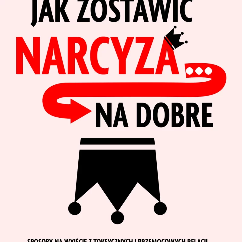Jak zostawić narcyza… na dobre. Sposoby na wyjście z toksycznych i przemocowych relacji